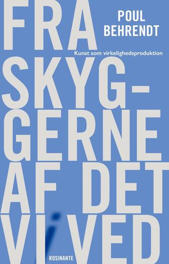 Poul Behrendt: Fra skyggerne af det vi ved : kunst som virkelighedsproduktion