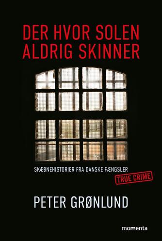 Peter Grønlund (f. 1970-04-11): Der hvor solen aldrig skinner : skæbnehistorier fra danske fængsler : true crime