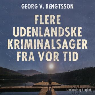 Georg V. Bengtsson: Flere udenlandske kriminalsager fra vor tid