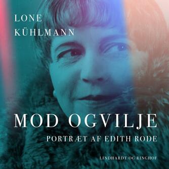 Lone Kühlmann: Mod og vilje : portræt af Edith Rode