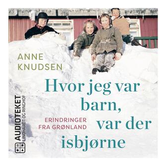 Anne Knudsen (f. 1948): Hvor jeg var barn, var der isbjørne : erindringer fra Grønland