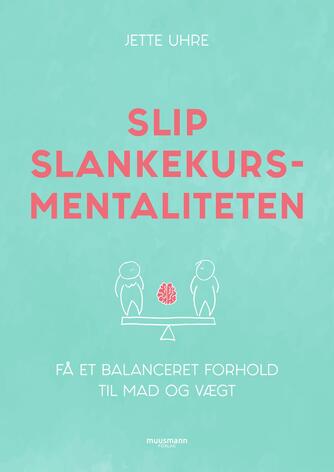 Jette Uhre: Slip slankekursmentaliteten : få et balanceret forhold til mad og vægt