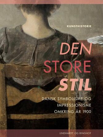 Henrik Wivel: Den store stil : dansk symbolisme og impressionisme omkring år 1900