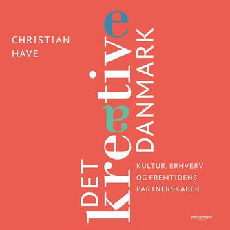Christian Have: Det kreative Danmark : kultur, erhverv og fremtidens partnerskaber