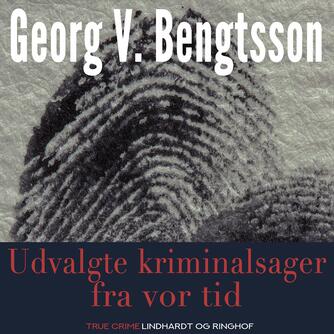 Georg V. Bengtsson: Udvalgte kriminalsager fra vor tid