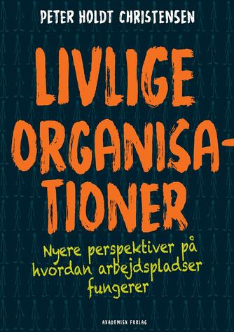 Peter Holdt Christensen: Livlige organisationer : nyere perspektiver på hvordan arbejdspladser fungerer