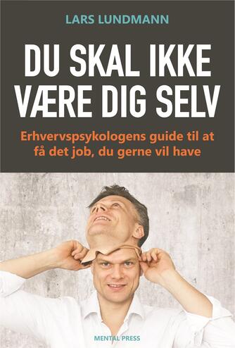 Lars Lundmann: Du skal ikke være dig selv : erhvervspsykologens guide til at få det job, du gerne vil have