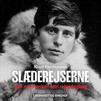 Knud Rasmussen (f. 1879): Slæderejserne : Knud Rasmussens ekspeditionsberetninger 1902-1924. Bind 1, Nye mennesker. Min rejsedagbog