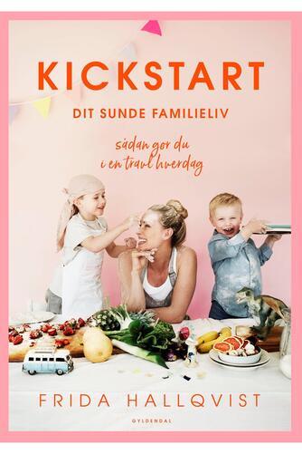 Frida Hallqvist: Kickstart dit sunde familieliv : sådan gør du i en travl hverdag