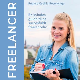 Regitse Cecillie Rosenvinge: Freelancer : en kvindes guide til et succesfuldt freelanceliv