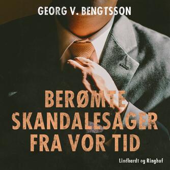 Georg V. Bengtsson: Berømte skandalesager fra vor tid