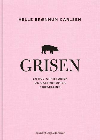 Helle Brønnum Carlsen: Grisen : en kulturhistorisk og gastronomisk fortælling