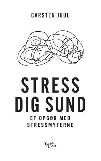 Carsten Juul (f. 1969-08-27): Stress dig sund : et opgør med stressmyterne