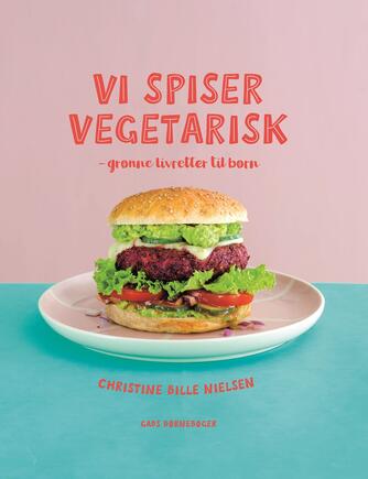 Christine Bille Nielsen: Vi spiser vegetarisk : grønne livretter til børn