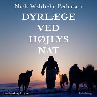 Niels Wøldiche Pedersen: Dyrlæge ved højlys nat : forskudte erindringer og fordrejede kendsgerninger fra 3 år blandt 30.000 slædehunde i Nordgrønland