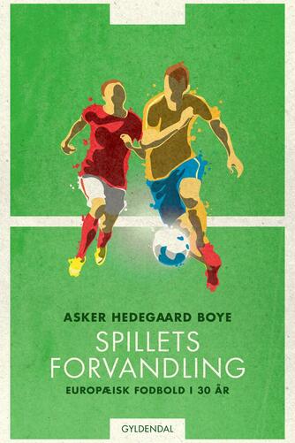 Asker Hedegaard Boye: Spillets forvandling : europæisk fodbold i 30 år