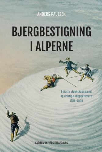 Anders Paulsen: Bjergbestigning i Alperne : besatte videnskabsmænd og dristige klippeklatrere 1786-1938