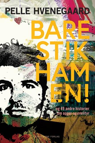 Pelle Hvenegaard: Bare stik ham en! : - og 49 andre historier om opgør og eventyr