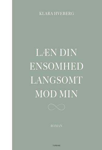 Klara Hveberg: Læn din ensomhed langsomt mod min : roman