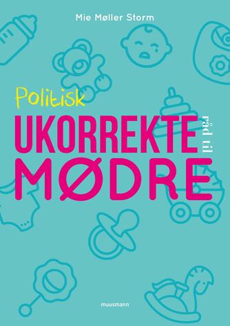 Mie Møller Storm (f. 1987): Politisk ukorrekte råd til mødre