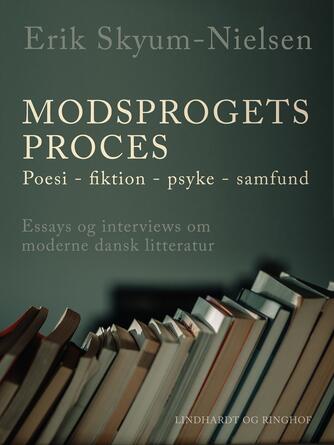 Erik Skyum-Nielsen: Modsprogets proces : poesi, fiktion, psyke, samfund : essays og interviews om moderne dansk litteratur