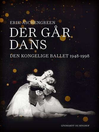 Erik Aschengreen: Der går dans : Den Kongelige Ballet 1948-1998