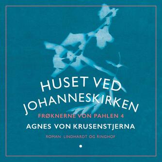 Agnes von Krusenstjerna: Frøknerne von Pahlen. Bind 4, Huset ved Johanneskirken