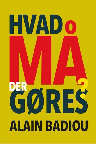 Alain Badiou: Hvad må der gøres?