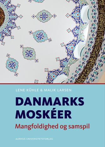Lene Kühle, Malik Larsen: Danmarks moskéer : mangfoldighed og samspil