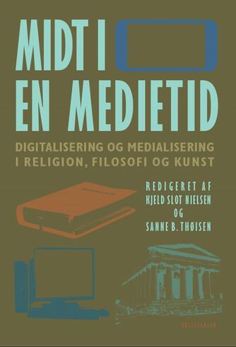 : Midt i en medietid : digitalisering og medialisering i religion, filosofi og kunst