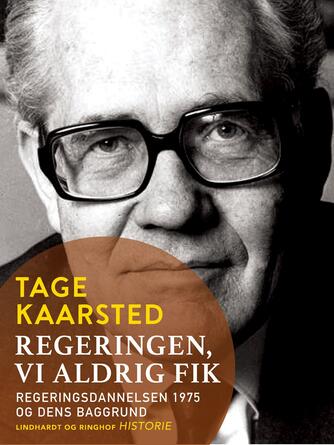 Tage Kaarsted: Regeringen, vi aldrig fik : regeringsdannelsen 1975 og dens baggrund
