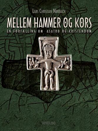 Lars Chr. Nørbach: Mellem hammer og kors : en fortælling om asatro og kristendom