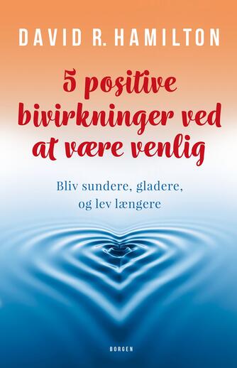 David R. Hamilton: 5 positive bivirkninger ved at være venlig : bliv sundere, gladere, og lev længere