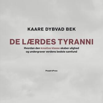 Kaare Dybvad Bek (f. 1984): De lærdes tyranni : hvordan den kreative klasse skaber ulighed og undergraver verdens bedste samfund