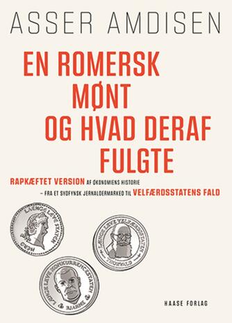 Asser Amdisen: En romersk mønt og hvad deraf fulgte : rapkæftet version af økonomiens historie - fra et sydfynsk jernaldermarked til velfærdsstatens fald