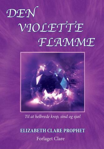 Elizabeth Clare Prophet: Den violette flamme : til at helbrede krop, sind og sjæl