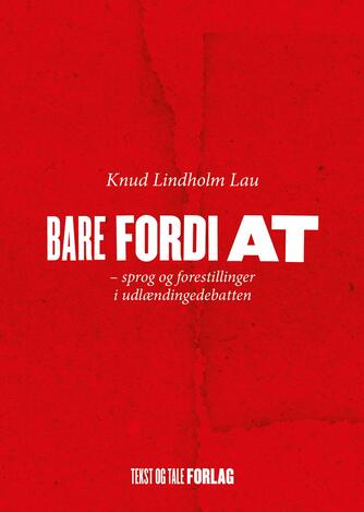 Knud Lindholm Lau: Bare fordi at : sprog og forestillinger i udlændingedebatten