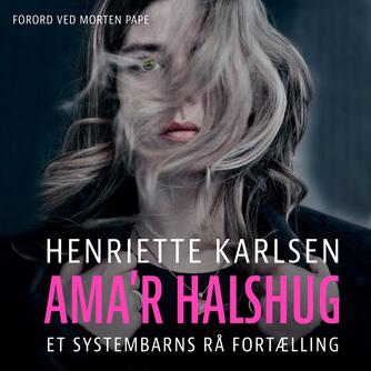Henriette Karlsen (f. 1991): Ama'r halshug : et systembarns rå fortælling