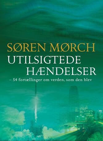 Søren Mørch: Utilsigtede hændelser : 54 fortællinger om verden, som den blev