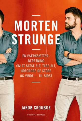 Jakob Skouboe: Morten Strunge : en iværksætterberetning om at satse alt, tabe alt, udfordre de store og vinde - til sidst