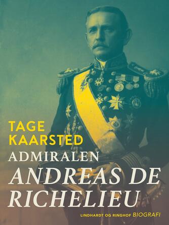 Tage Kaarsted: Admiralen : Andreas de Richelieu : forretningsmand og politiker i Siam og Danmark