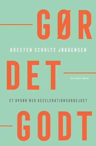 Kresten Schultz Jørgensen: Gør det godt : et opgør med accelerationsarbejdet