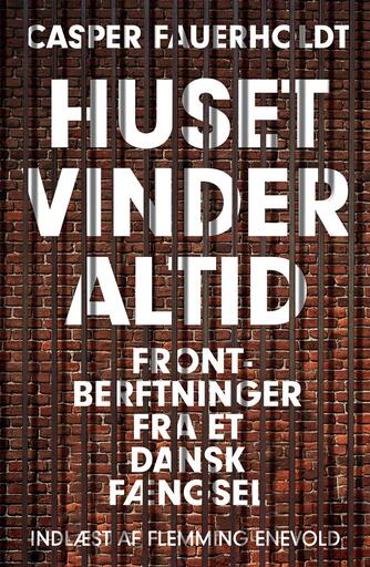 Casper Fauerholdt: Huset vinder altid : frontberetninger fra et dansk fængsel