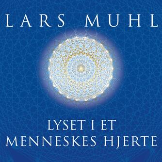 Lars Muhl: Lyset i et menneskes hjerte : bogen om det uendelige univers indeni