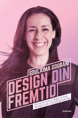 Soulaima Gourani: Design din fremtid : spot de relevante trends, og skab din egen plads i fremtidens samfund