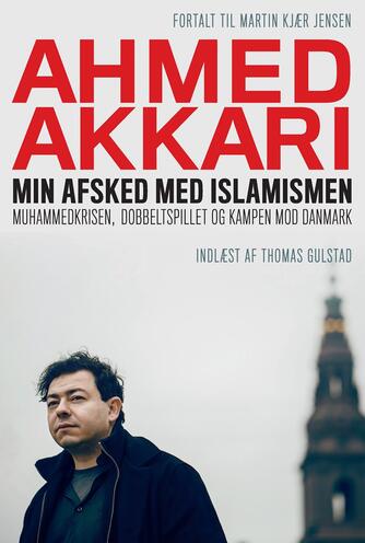 Ahmed Akkari (f. 1978): Min afsked med islamismen : Muhammedkrisen, dobbeltspillet og kampen mod Danmark