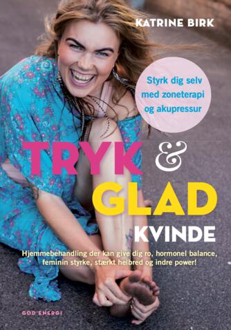 Katrine Birk (f. 1989): Tryk & glad kvinde : styrk dig selv med zoneterapi og akupressur