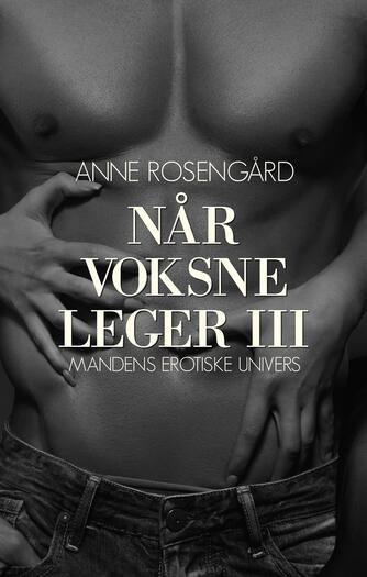 Anne Rosengård: Når voksne leger III : mandens erotiske univers