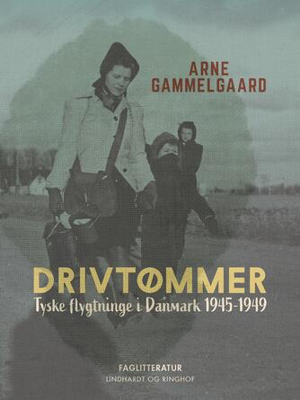 Arne Gammelgaard: Drivtømmer : tyske flygtninge i Danmark 1945-1949