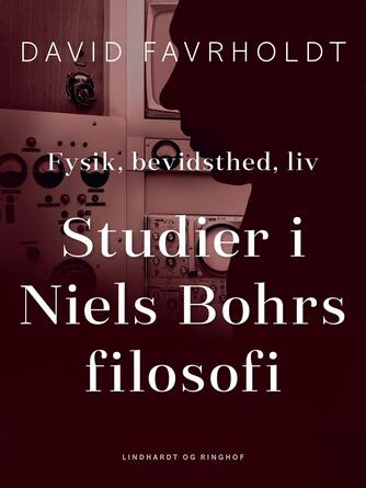 David Favrholdt: Fysik, bevidsthed, liv : studier i Niels Bohrs filosofi